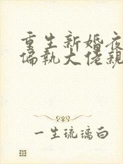 重生新婚夜,被偏执大佬亲疯了小说