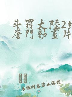 斗罗大陆2绝世唐门动画片