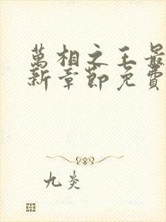 万相之王最新更新章节免费阅读下载