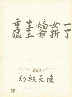 重生嫡女一笑凶猛王爷折了腰免费阅读