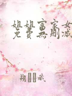 姐姐富家女韩漫免费无删减完整版观看