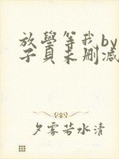 放学等我by酱子贝未删减免费阅读