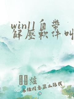 win11自带解压软件叫什么