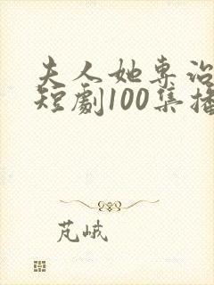 夫人她专治不服短剧100集播放免费观看