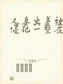 人妻出差被上司侵犯一整夜