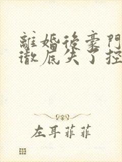 离婚后豪门前夫彻底失了控小说最新章节