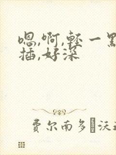 嗯,啊,轻一点插,好深