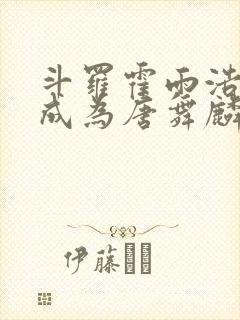 斗罗霍雨浩穿越成为唐舞麟