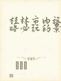 桂林市内旅游攻略必玩的景点