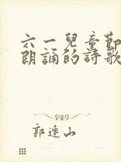 六一儿童节适合朗诵的诗歌6篇