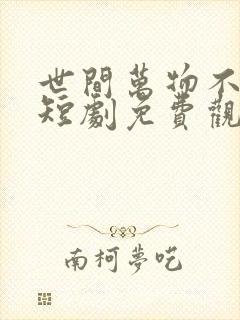 世间万物不及你短剧免费观看全集