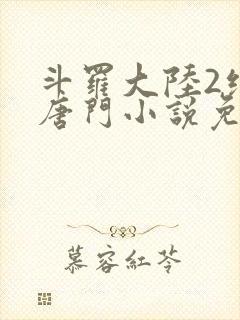 斗罗大陆2绝世唐门小说免费的