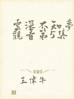 云深不知梦免费观看第5集