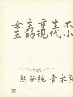 女主重生不爱男主的现代小说