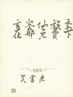 玄鉴仙族季越人在哪免费下载