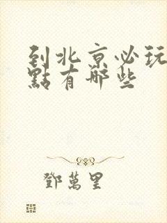 到北京必玩的景点有哪些