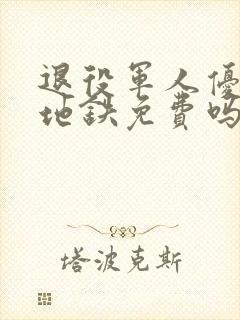 退役军人优待坐地铁免费吗