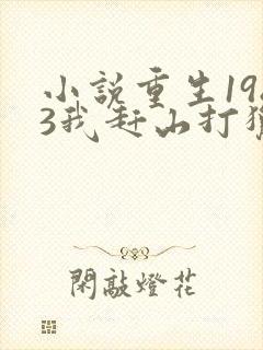 小说重生1983我赶山打猎发家致富