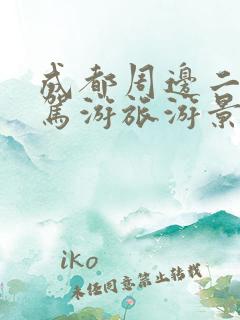 成都周边二日自驾游旅游景点推荐