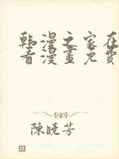 韩漫之家在线观看漫画免费阅读