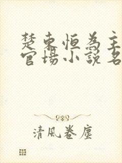 楚东恒为主角的官场小说名字