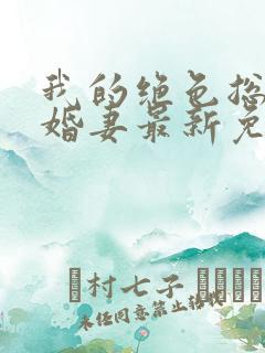 我的绝色总裁未婚妻最新免费阅读