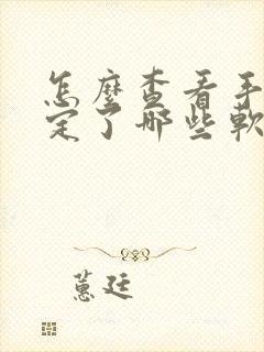 怎么查看手机绑定了哪些软件