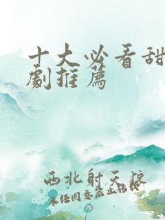 十大必看甜宠短剧推荐