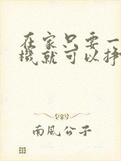 在家只要一部手机就可以挣钱