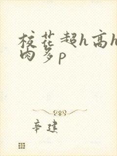 校花超h高h污肉多p