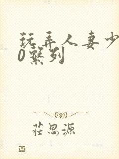 玩弄人妻少妇70系列