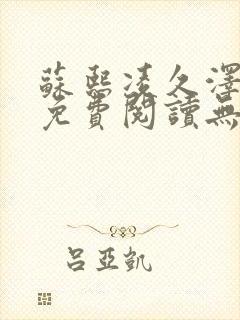 苏熙凌久泽全文免费阅读无弹窗苏