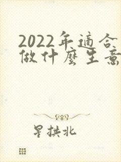 2022年适合做什么生意赚钱