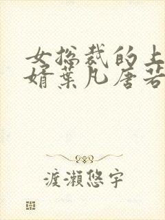 女总裁的上门女婿叶凡唐若雪第3427章