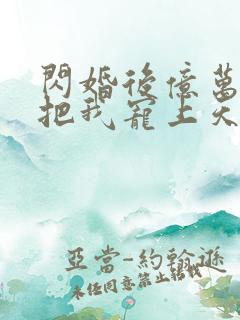 闪婚后亿万总裁把我宠上天短剧免费