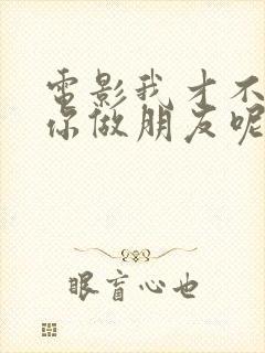 电影我才不要和你做朋友呢在线