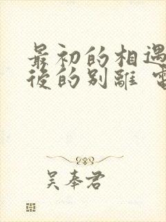 最初的相遇,最后的别离 电视剧