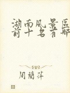 湖南风景区排名前十名有哪些景点