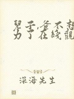 儿子,爸不想努力了在线观看短剧