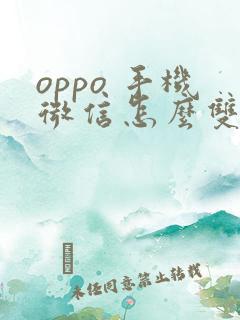 oppo 手机微信怎么双开两个