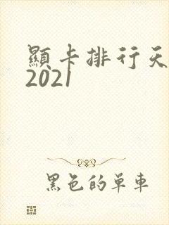 显卡排行天梯图2021