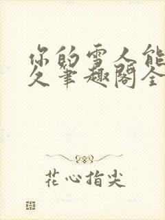 你的雪人能活多久笔趣阁全文无删减