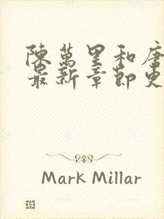 陈万里和唐嫣然最新章节更新列表