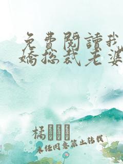 免费阅读我的傲娇总裁老婆全文