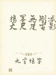 杨幂无删减三级大尺度电影