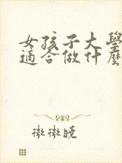 女孩子大学毕业适合做什么工作