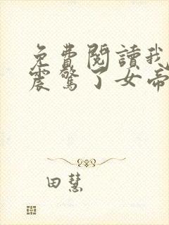 免费阅读我开局震惊了女帝小说