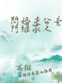 闪婚老公竟是豪门继承人