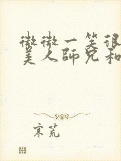 微微一笑很倾城美人师兄和ko小说