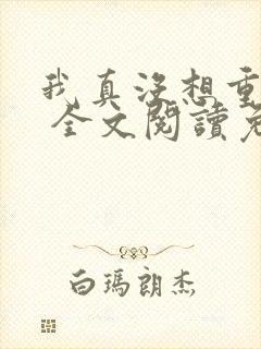 我真没想重生啊 全文阅读免费